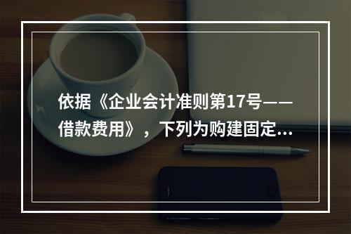 依据《企业会计准则第17号——借款费用》，下列为购建固定资产