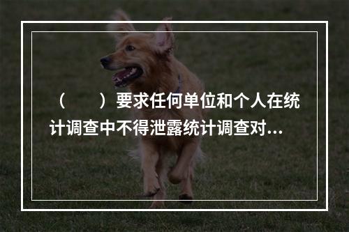 （　　）要求任何单位和个人在统计调查中不得泄露统计调查对象身