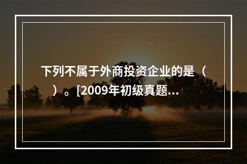 下列不属于外商投资企业的是（　　）。[2009年初级真题]