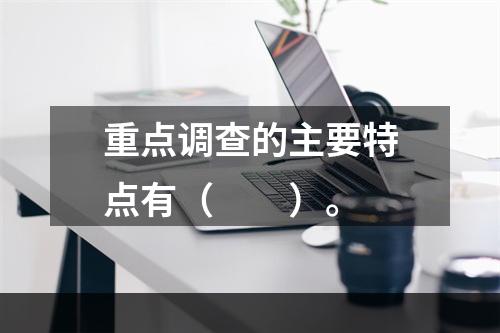 重点调查的主要特点有（　　）。