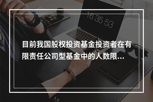 目前我国股权投资基金投资者在有限责任公司型基金中的人数限制是