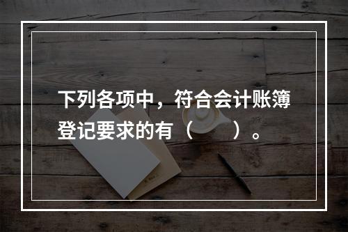 下列各项中，符合会计账簿登记要求的有（　　）。