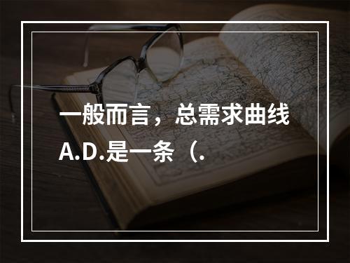 一般而言，总需求曲线A.D.是一条（.