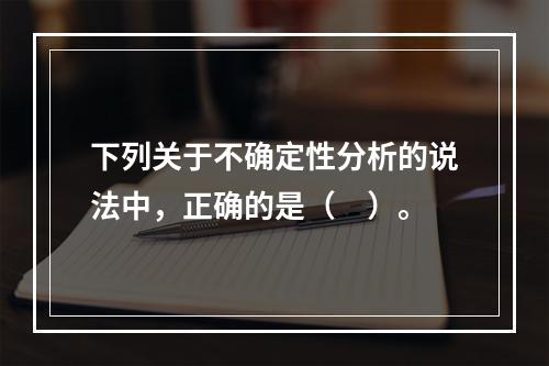 下列关于不确定性分析的说法中，正确的是（　）。