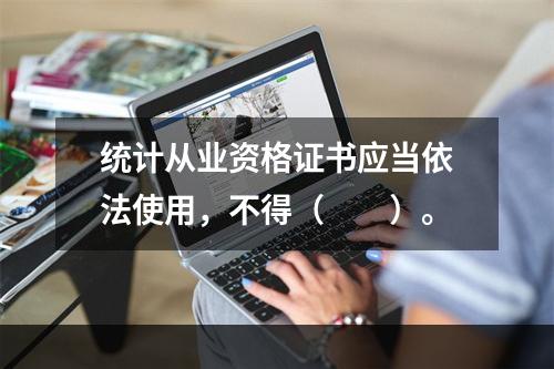 统计从业资格证书应当依法使用，不得（　　）。