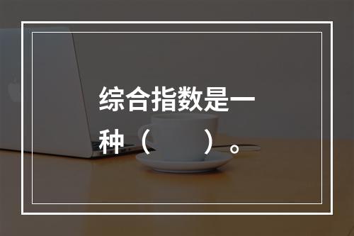 综合指数是一种（　　）。