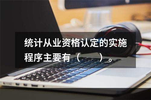 统计从业资格认定的实施程序主要有（　　）。