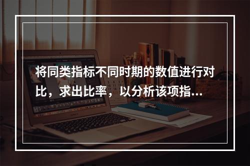 将同类指标不同时期的数值进行对比，求出比率，以分析该项指标的