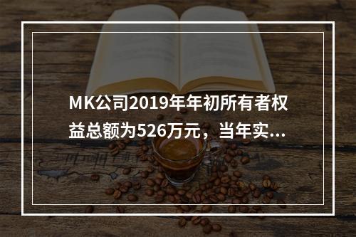 MK公司2019年年初所有者权益总额为526万元，当年实现净