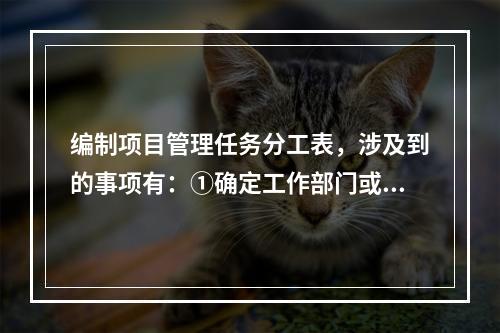 编制项目管理任务分工表，涉及到的事项有：①确定工作部门或个人