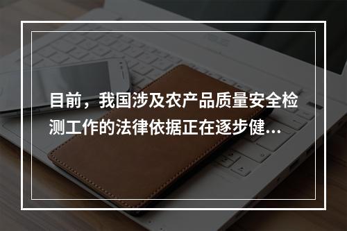 目前，我国涉及农产品质量安全检测工作的法律依据正在逐步健全，