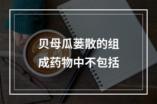 贝母瓜蒌散的组成药物中不包括