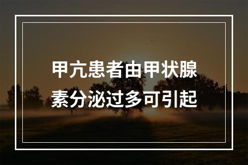 甲亢患者由甲状腺素分泌过多可引起