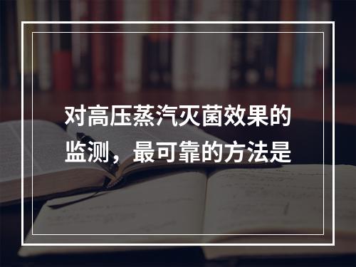 对高压蒸汽灭菌效果的监测，最可靠的方法是