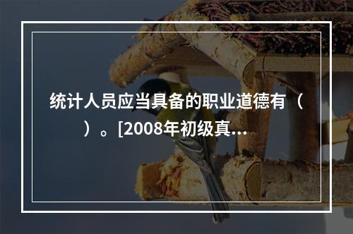 统计人员应当具备的职业道德有（　　）。[2008年初级真题