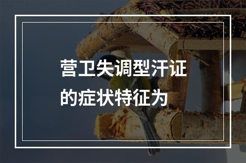 营卫失调型汗证的症状特征为