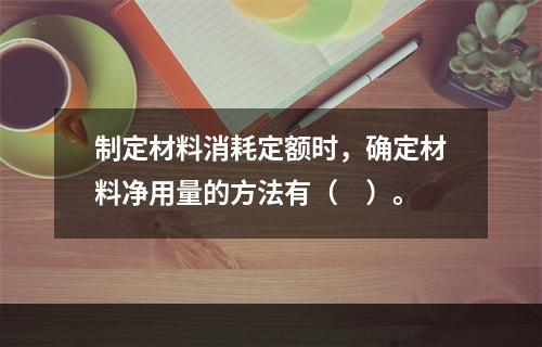 制定材料消耗定额时，确定材料净用量的方法有（　）。