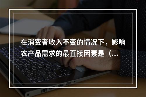 在消费者收入不变的情况下，影响农产品需求的最直接因素是（）。