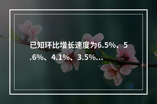 已知环比增长速度为6.5%、5.6%、4.1%、3.5%，