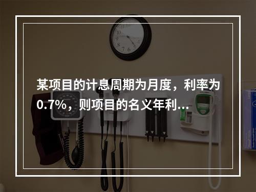 某项目的计息周期为月度，利率为0.7%，则项目的名义年利率为