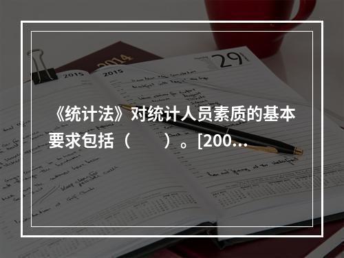 《统计法》对统计人员素质的基本要求包括（　　）。[2009