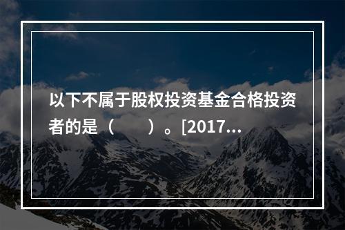 以下不属于股权投资基金合格投资者的是（　　）。[2017年4