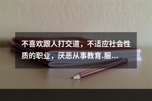 不喜欢跟人打交道，不适应社会性质的职业，厌恶从事教育.服务