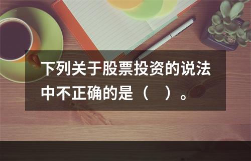 下列关于股票投资的说法中不正确的是（　）。