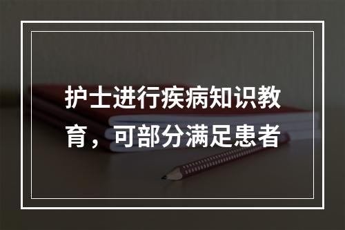 护士进行疾病知识教育，可部分满足患者