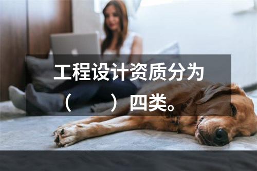 工程设计资质分为（　　）四类。