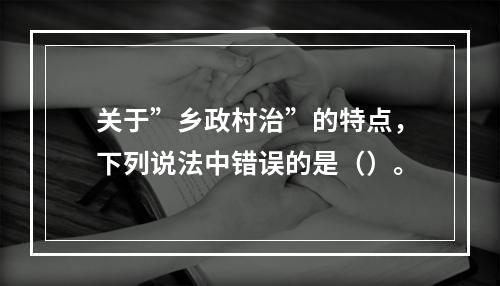 关于”乡政村治”的特点，下列说法中错误的是（）。