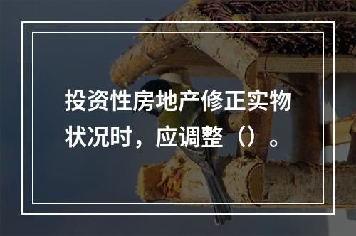 投资性房地产修正实物状况时，应调整（）。