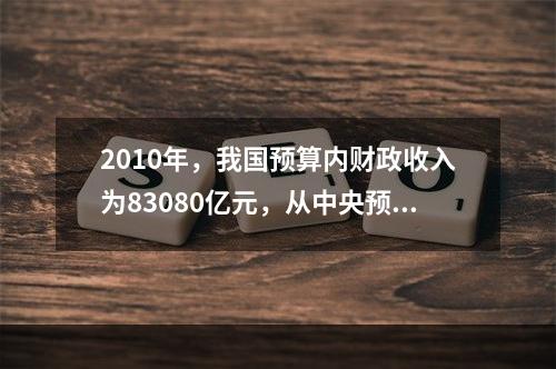 2010年，我国预算内财政收入为83080亿元，从中央预算稳