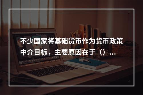 不少国家将基础货币作为货币政策中介目标，主要原因在于（）。