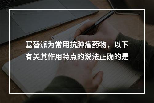 塞替派为常用抗肿瘤药物，以下有关其作用特点的说法正确的是