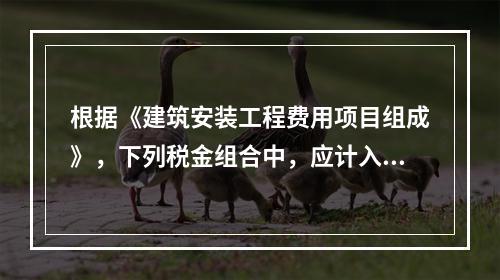 根据《建筑安装工程费用项目组成》，下列税金组合中，应计入建筑