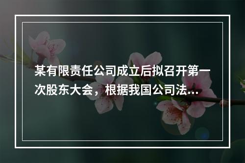 某有限责任公司成立后拟召开第一次股东大会，根据我国公司法此次