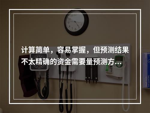 计算简单，容易掌握，但预测结果不太精确的资金需要量预测方法是