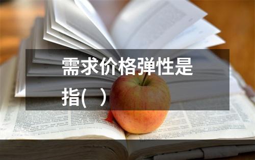 需求价格弹性是指(   ）