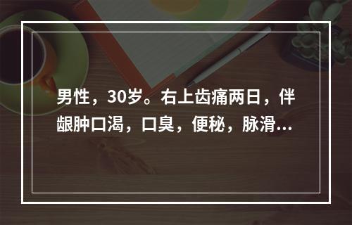 男性，30岁。右上齿痛两日，伴龈肿口渴，口臭，便秘，脉滑数