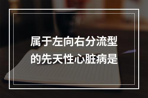 属于左向右分流型的先天性心脏病是