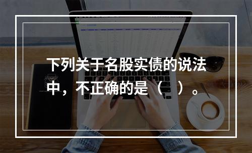 下列关于名股实债的说法中，不正确的是（　）。