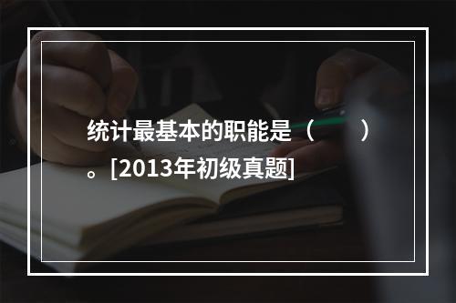 统计最基本的职能是（　　）。[2013年初级真题]