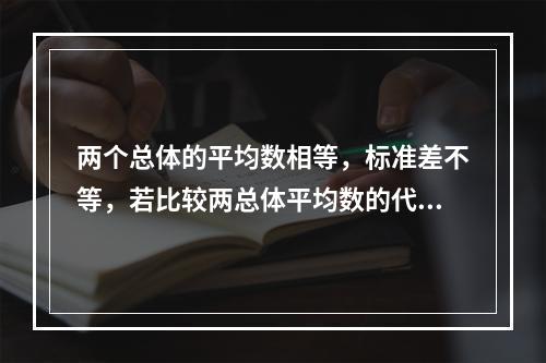 两个总体的平均数相等，标准差不等，若比较两总体平均数的代表性