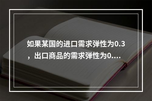 如果某国的进口需求弹性为0.3，出口商品的需求弹性为0.6，