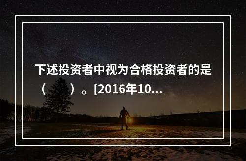 下述投资者中视为合格投资者的是（　　）。[2016年10月真