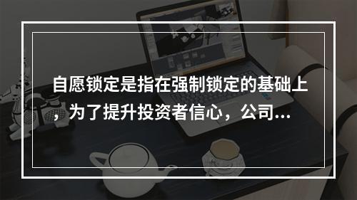 自愿锁定是指在强制锁定的基础上，为了提升投资者信心，公司实际