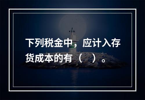 下列税金中，应计入存货成本的有（　）。