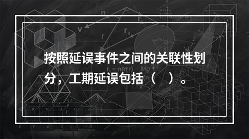 按照延误事件之间的关联性划分，工期延误包括（　）。