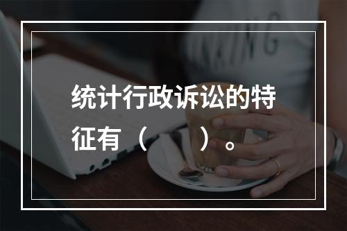 统计行政诉讼的特征有（　　）。